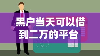 黑户当天可以借到二万的平台 实测5分钟放款不查征信的口子推荐