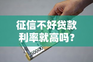 征信不好贷款利率就高吗？实测5家低息口子避坑指南