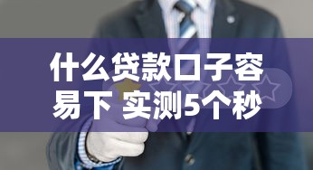 什么贷款口子容易下 实测5个秒批平台亲测有效