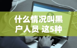 什么情况叫黑户人员 这5种征信问题最容易变贷款黑名单