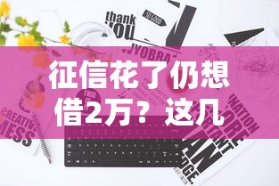 征信花了仍想借2万？这几个口子真能下款不忽悠！