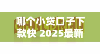 哪个小贷口子下款快 2025最新实测这三家秒到账