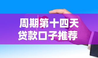 周期第十四天贷款口子推荐 这几个平台放款稳又快