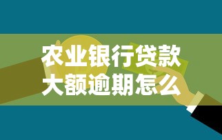 农业银行贷款大额逾期怎么办啊？3个救命方案亲测有效