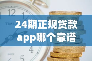 24期正规贷款app哪个靠谱？2025年实测这5家利息低到离谱