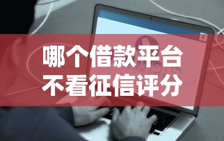 哪个借款平台不看征信评分容易通过 这5个口子秒批到账亲测有效