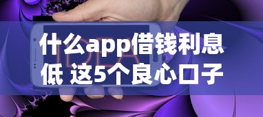 什么app借钱利息低 这5个良心口子实测年化不到10%