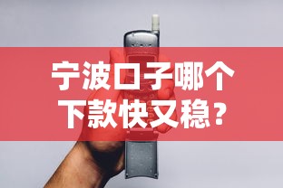 宁波口子哪个下款快又稳？老哥实测3个秒过平台分享