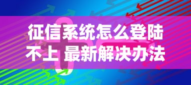 征信系统怎么登陆不上 最新解决办法和靠谱网贷推荐
