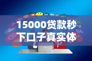 15000贷款秒下口子真实体验分享，额度高到离谱秒到账