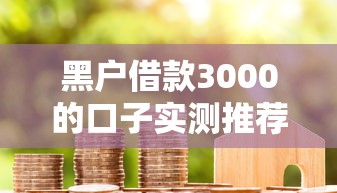 黑户借款3000的口子实测推荐，这几个平台真有水秒到账！