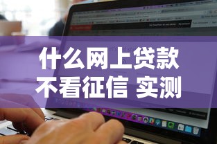什么网上贷款不看征信 实测5个秒下款无视黑白的口子