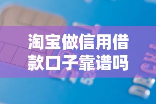 淘宝做信用借款口子靠谱吗？实测3分钟放款攻略分享
