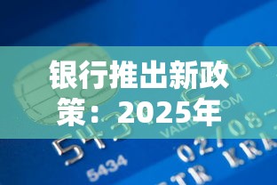 银行推出新政策：2025年低息贷款福利大放送