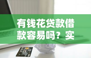 有钱花贷款借款容易吗？实测秒到账经验分享