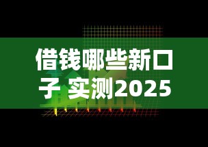借钱哪些新口子 实测2025年最稳放水渠道大盘点