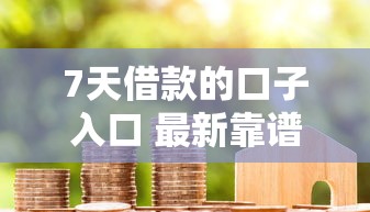7天借款的口子入口 最新靠谱短期借贷平台推荐
