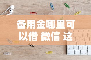 备用金哪里可以借 微信 这几个靠谱口子亲测秒到账