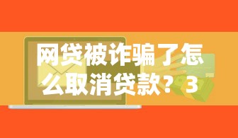 网贷被诈骗了怎么取消贷款？3招教你紧急止损避免征信污点