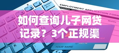 如何查询儿子网贷记录？3个正规渠道+防坑指南