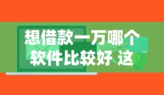 想借款一万哪个软件比较好 这5个靠谱口子秒到账