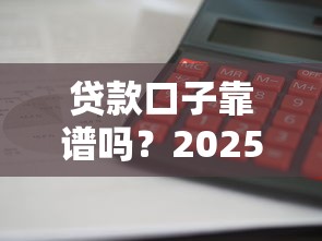 贷款口子靠谱吗？2025年实测5个下款快利息低的平台
