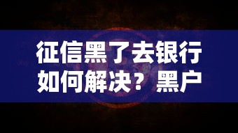征信黑了去银行如何解决？黑户贷款实操经验分享