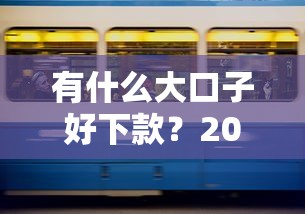 有什么大口子好下款？2025年实测5个秒批高额网贷平台