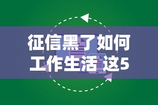 征信黑了如何工作生活 这5招让你轻松翻身不耽误搞钱
