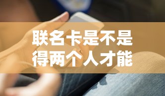 联名卡是不是得两个人才能取出来？联名卡使用全攻略