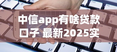 中信app有啥贷款口子 最新2025实测5款靠谱产品推荐