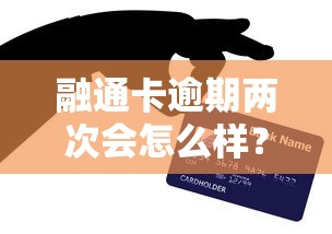 融通卡逾期两次会怎么样？过来人亲测后果及补救方法