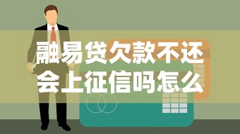 融易贷欠款不还会上征信吗怎么办？3招教你避免信用黑名单