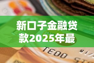 新口子金融贷款2025年最新靠谱平台推荐，秒到账不查征信