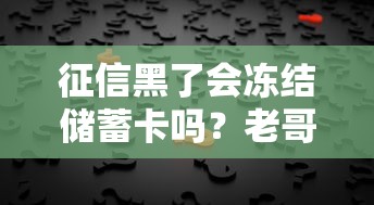 征信黑了会冻结储蓄卡吗？老哥实测5年经验告诉你真相