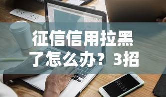 征信信用拉黑了怎么办？3招教你快速恢复信用借钱