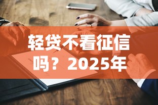 轻贷不看征信吗？2025年实测这三家下款快如闪电
