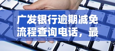 广发银行逾期减免流程查询电话，最新官方客服热线及申请攻略