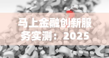 马上金融创新服务实测：2025年最懂年轻人的借钱神器