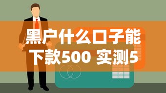 黑户什么口子能下款500 实测5个无视征信秒到账的良心平台