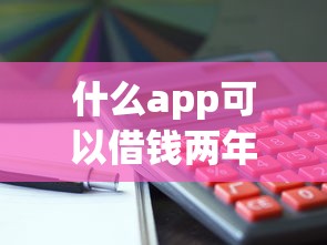 什么app可以借钱两年后还利息 这5个平台真能拖到后年再还