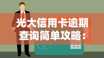 光大信用卡逾期查询简单攻略：3分钟搞定征信自查不迷路