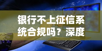 银行不上征信系统合规吗？深度解析贷款平台的那些事儿