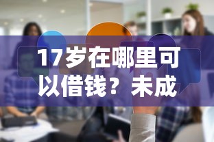 17岁在哪里可以借钱？未成年人应急借款渠道实测分享