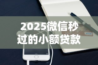 2025微信秒过的小额贷款哪个靠谱？实测3分钟到账攻略