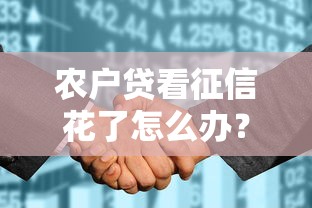 农户贷看征信花了怎么办？3个90%人不知道的补救秘籍