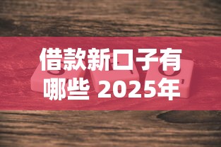 借款新口子有哪些 2025年最新5个秒下款平台实测