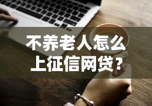 不养老人怎么上征信网贷？3个隐藏技巧助你秒批大额