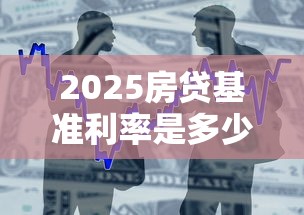 2025房贷基准利率是多少？最新银行房贷政策深度解析