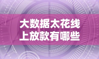 大数据太花线上放款有哪些？2025最新秒下款口子实测推荐